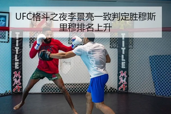 UFC格斗之夜李景亮一致判定胜穆斯里穆排名上升